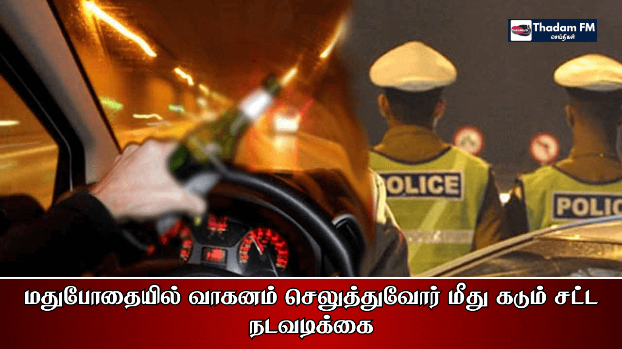 மதுபோதையில் வாகனம் செலுத்துவோர் மீது கடும் சட்ட நடவடிக்கை